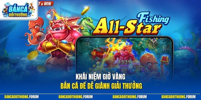 Khái niệm giờ vàng bắn cá để dễ giành giải thưởng